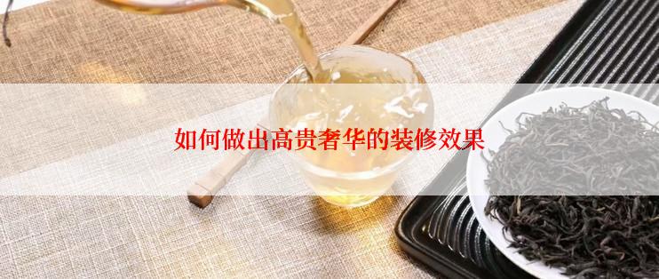 如何做出高贵奢华的装修效果