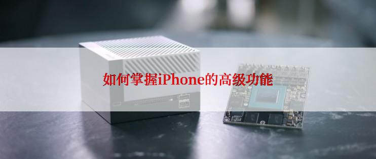 如何掌握iPhone的高级功能