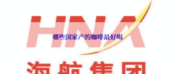 哪些国家产的咖啡最好喝