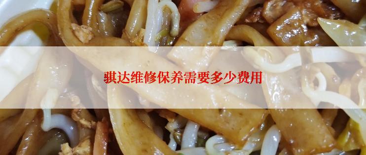 骐达维修保养需要多少费用