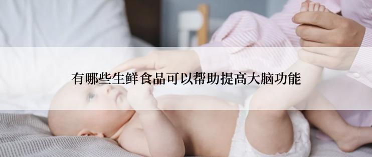 有哪些生鲜食品可以帮助提高大脑功能
