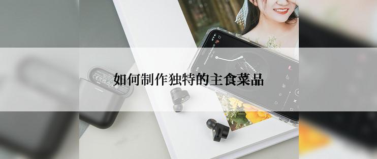 如何制作独特的主食菜品