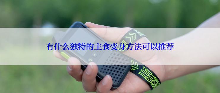 有什么独特的主食变身方法可以推荐