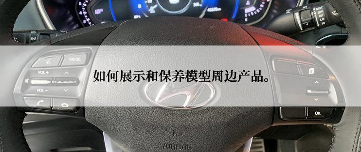如何展示和保养模型周边产品。