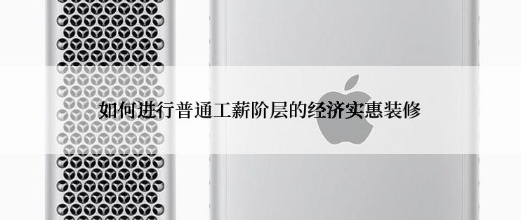 如何进行普通工薪阶层的经济实惠装修