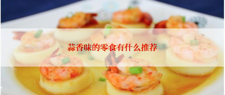 蒜香味的零食有什么推荐