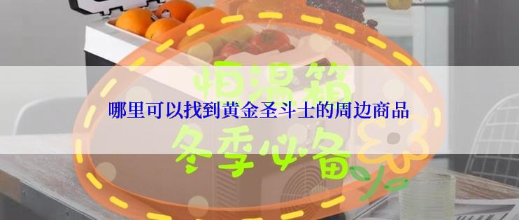 哪里可以找到黄金圣斗士的周边商品