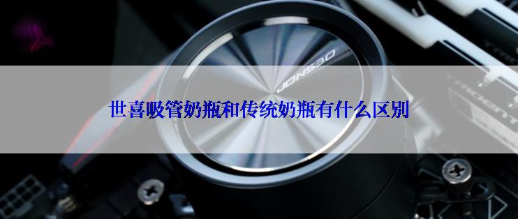 世喜吸管奶瓶和传统奶瓶有什么区别