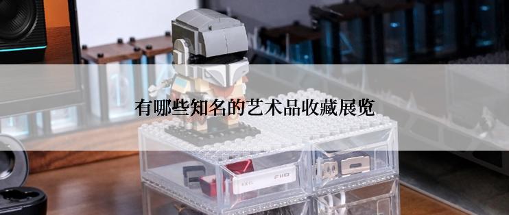 有哪些知名的艺术品收藏展览