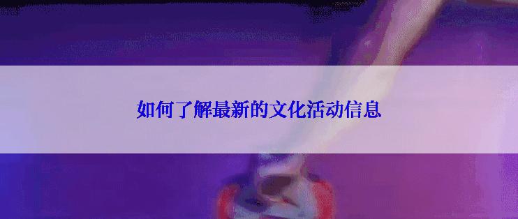 如何了解最新的文化活动信息