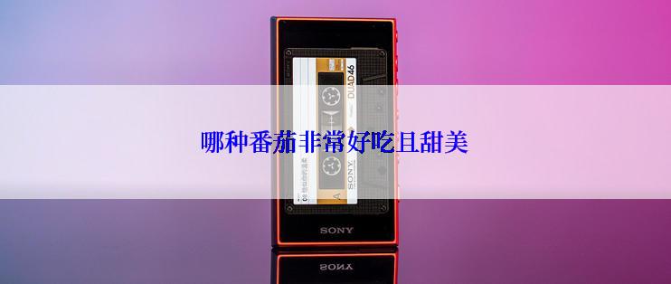 哪种番茄非常好吃且甜美