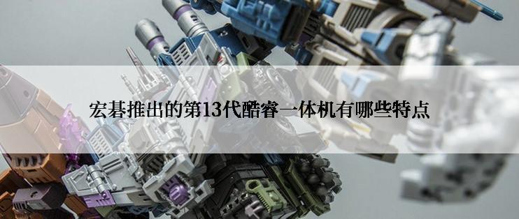 宏碁推出的第13代酷睿一体机有哪些特点
