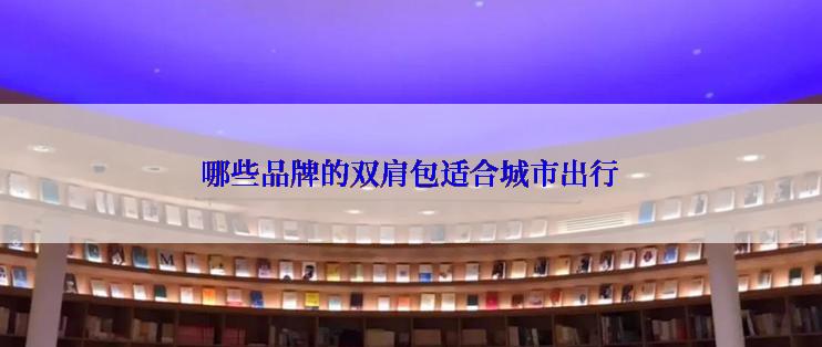 哪些品牌的双肩包适合城市出行