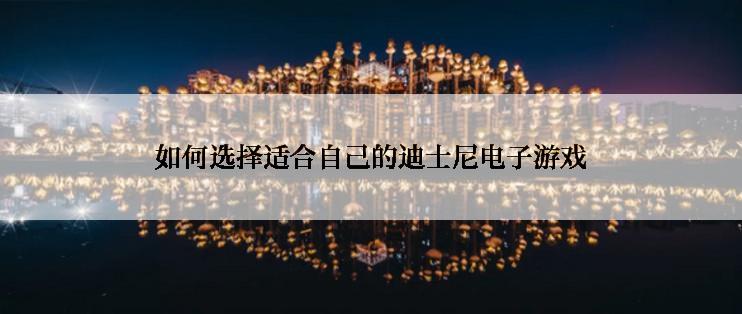如何选择适合自己的迪士尼电子游戏