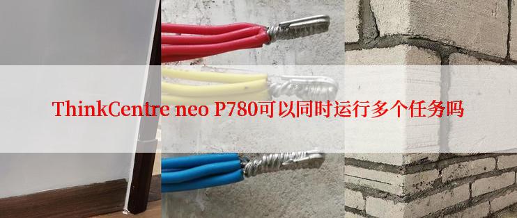 ThinkCentre neo P780可以同时运行多个任务吗