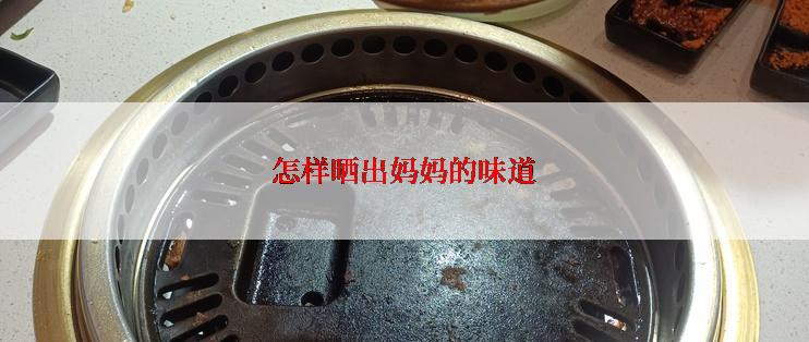 怎样晒出妈妈的味道