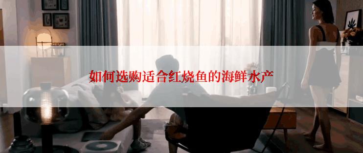 如何选购适合红烧鱼的海鲜水产