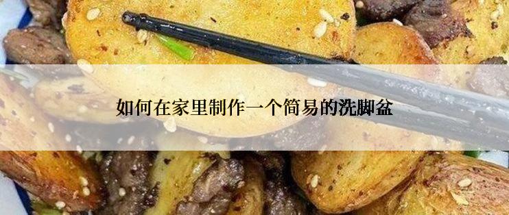 如何在家里制作一个简易的洗脚盆