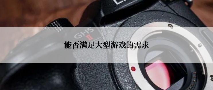 能否满足大型游戏的需求