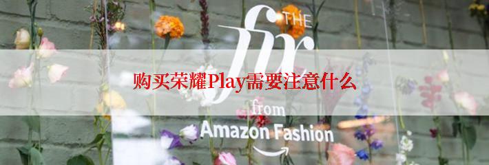 购买荣耀Play需要注意什么