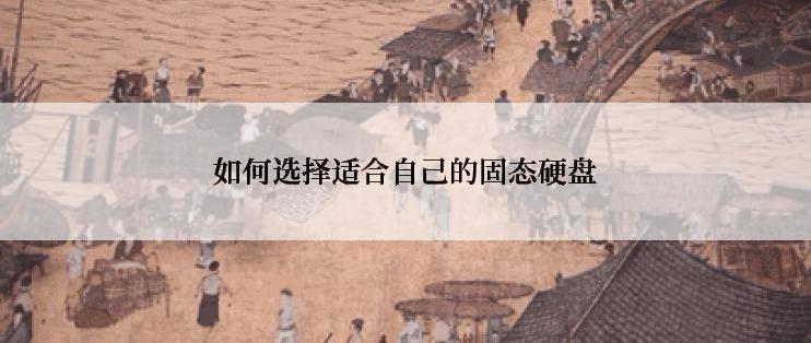 如何选择适合自己的固态硬盘