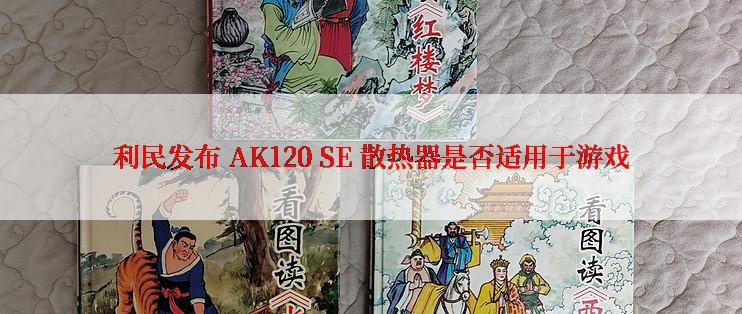 利民发布 AK120 SE 散热器是否适用于游戏