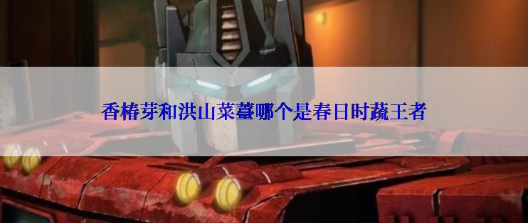 香椿芽和洪山菜薹哪个是春日时蔬王者