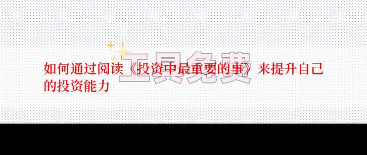 如何通过阅读《投资中最重要的事》来提升自己的投资能力