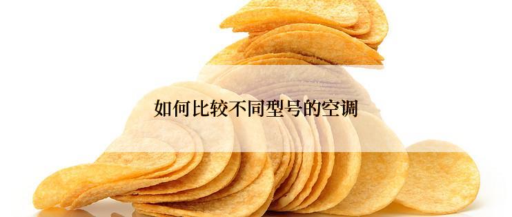 如何比较不同型号的空调