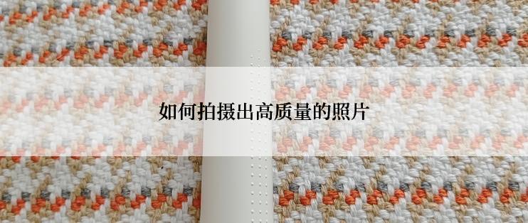如何拍摄出高质量的照片