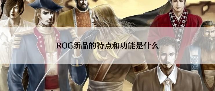ROG新品的特点和功能是什么