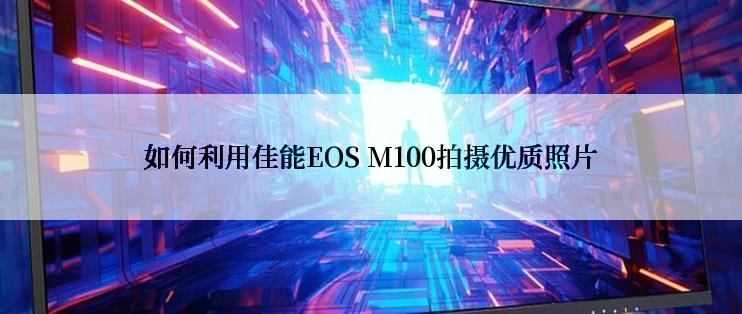 如何利用佳能EOS M100拍摄优质照片
