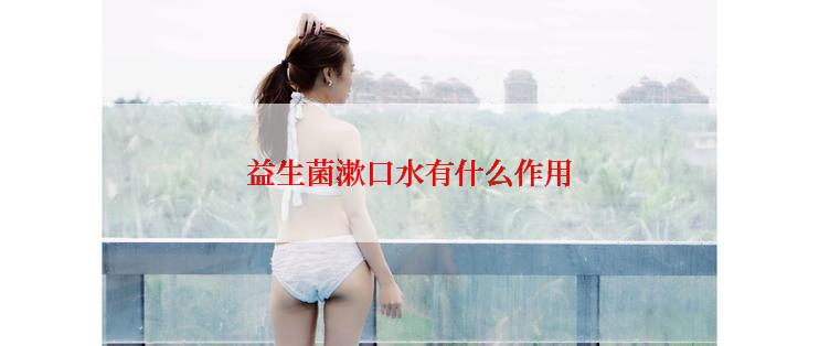 益生菌漱口水有什么作用