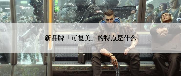 新品牌「可复美」的特点是什么