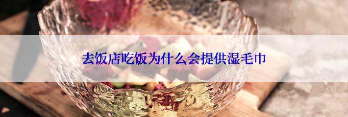 去饭店吃饭为什么会提供湿毛巾