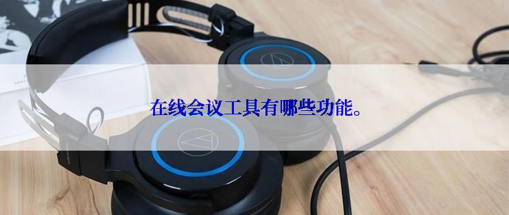 在线会议工具有哪些功能。