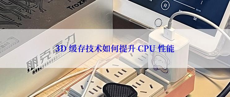 3D 缓存技术如何提升 CPU 性能