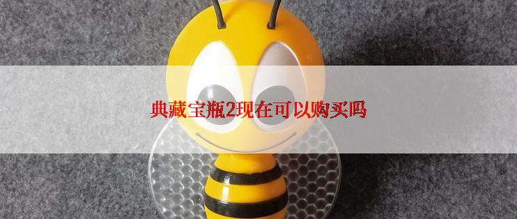 典藏宝瓶2现在可以购买吗
