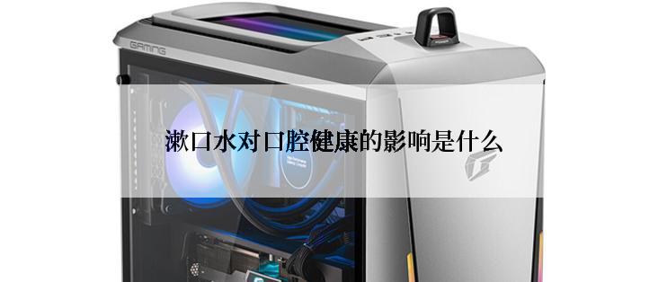 漱口水对口腔健康的影响是什么