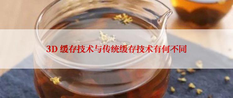 3D 缓存技术与传统缓存技术有何不同