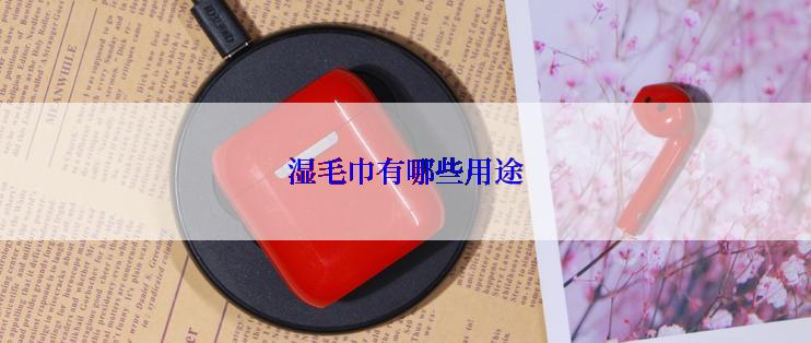 湿毛巾有哪些用途