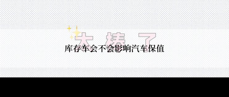 库存车会不会影响汽车保值