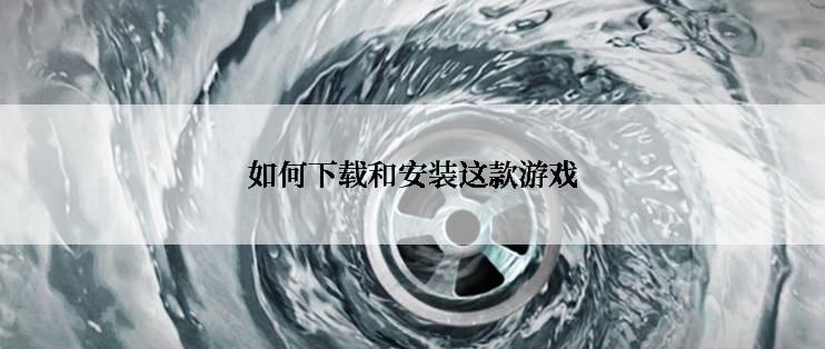 如何下载和安装这款游戏