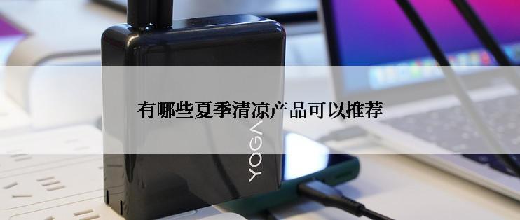有哪些夏季清凉产品可以推荐
