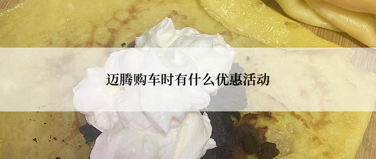 迈腾购车时有什么优惠活动