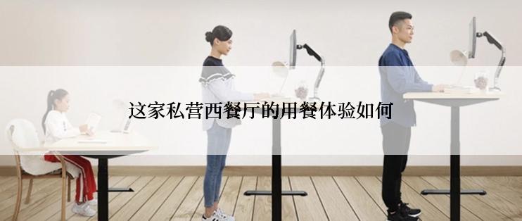 这家私营西餐厅的用餐体验如何