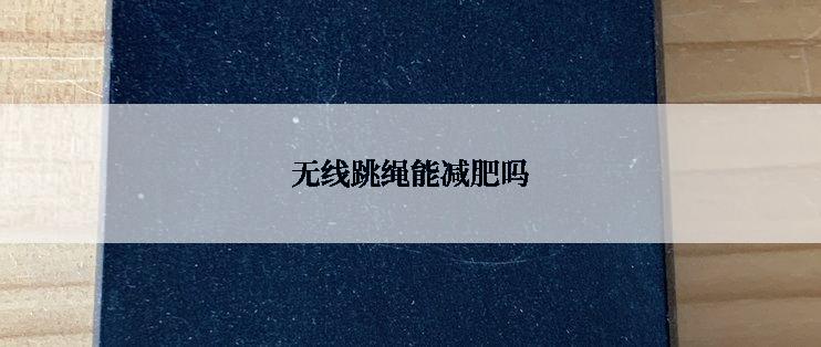 无线跳绳能减肥吗