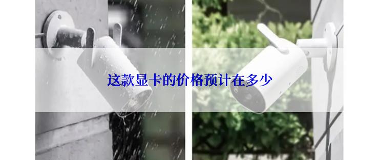 这款显卡的价格预计在多少