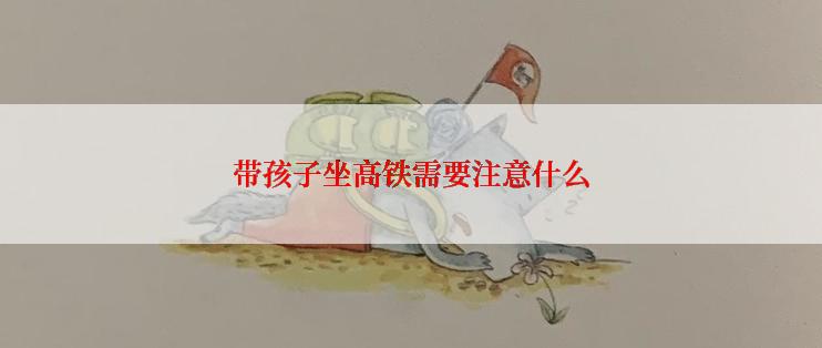 带孩子坐高铁需要注意什么