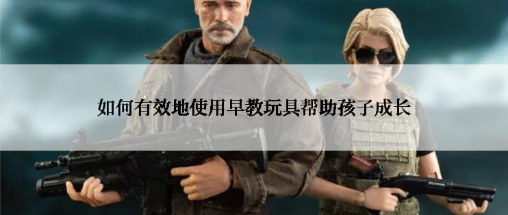 如何有效地使用早教玩具帮助孩子成长